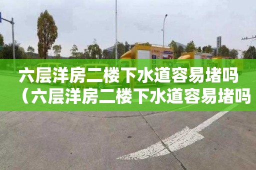 六层洋房二楼下水道容易堵吗（六层洋房二楼下水道容易堵吗为什么）