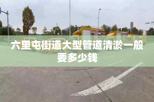 六里屯街道大型管道清淤一般要多少钱