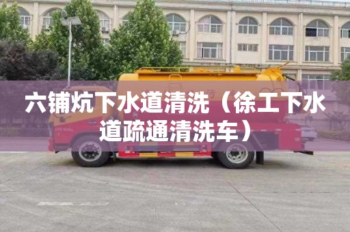 六铺炕下水道清洗（徐工下水道疏通清洗车）