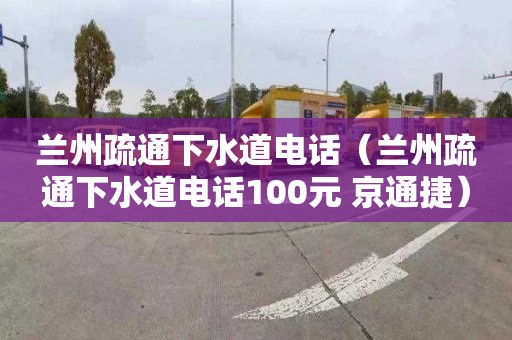 兰州疏通下水道电话（兰州疏通下水道电话100元 京通捷）