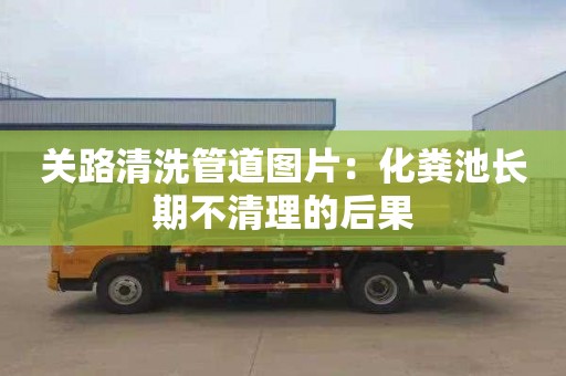 关路清洗管道图片：化粪池长期不清理的后果