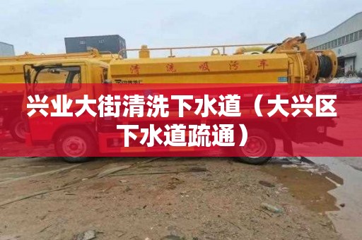 兴业大街清洗下水道（大兴区下水道疏通）