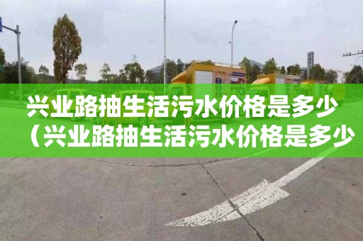 兴业路抽生活污水价格是多少（兴业路抽生活污水价格是多少钱）