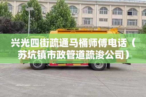 兴光四街疏通马桶师傅电话（苏坑镇市政管道疏浚公司）