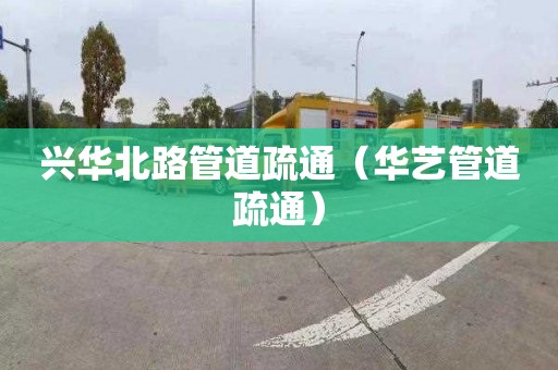 兴华北路管道疏通（华艺管道疏通）