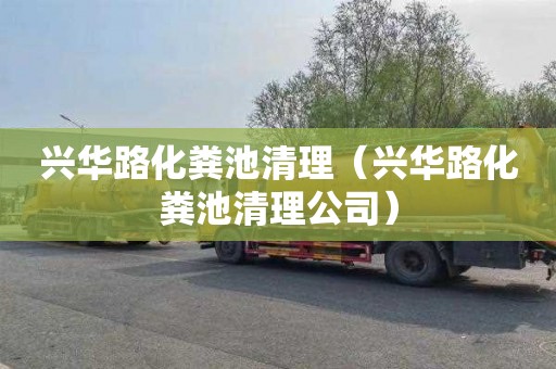 兴华路化粪池清理（兴华路化粪池清理公司）