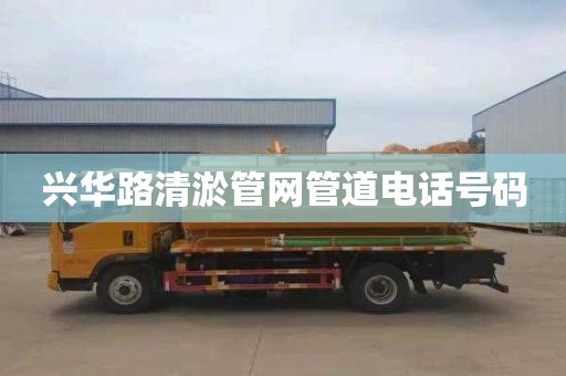 兴华路清淤管网管道电话号码