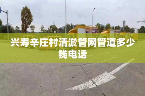 兴寿辛庄村清淤管网管道多少钱电话