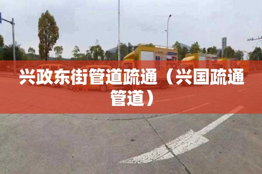 兴政东街管道疏通（兴国疏通管道）