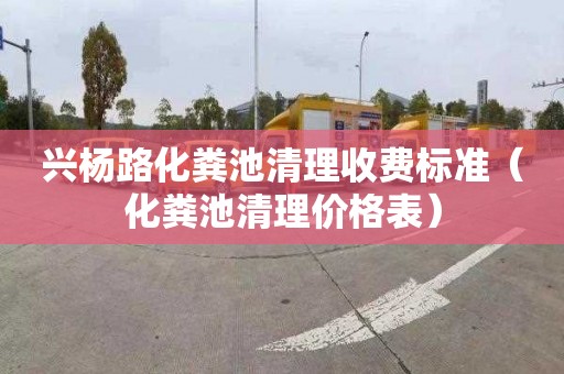 兴杨路化粪池清理收费标准（化粪池清理价格表）