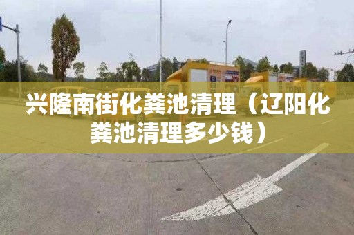 兴隆南街化粪池清理（辽阳化粪池清理多少钱）