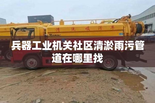 兵器工业机关社区清淤雨污管道在哪里找