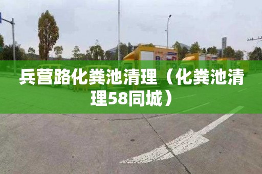 兵营路化粪池清理（化粪池清理58同城）