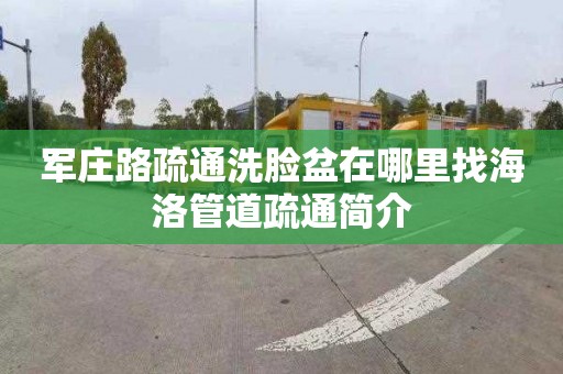 军庄路疏通洗脸盆在哪里找海洛管道疏通简介