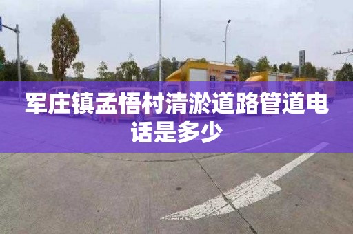 军庄镇孟悟村清淤道路管道电话是多少