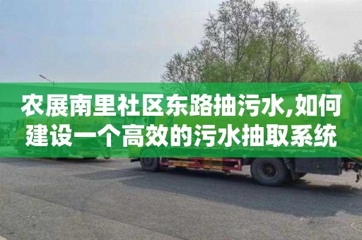 农展南里社区东路抽污水,如何建设一个高效的污水抽取系统？