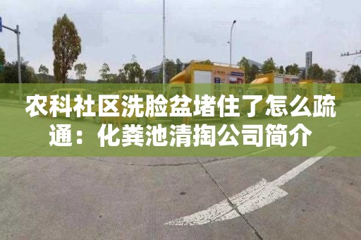 农科社区洗脸盆堵住了怎么疏通：化粪池清掏公司简介