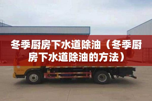 冬季厨房下水道除油（冬季厨房下水道除油的方法）