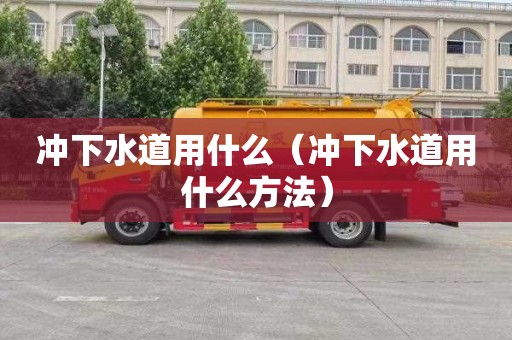 冲下水道用什么（冲下水道用什么方法）