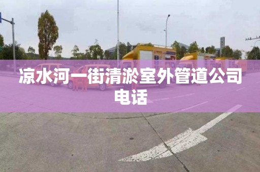 凉水河一街清淤室外管道公司电话