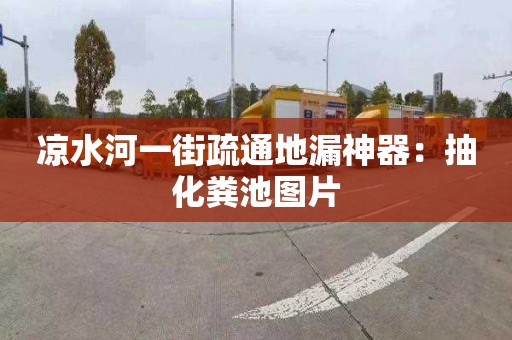 凉水河一街疏通地漏神器：抽化粪池图片