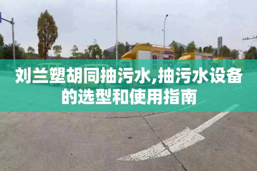 刘兰塑胡同抽污水,抽污水设备的选型和使用指南