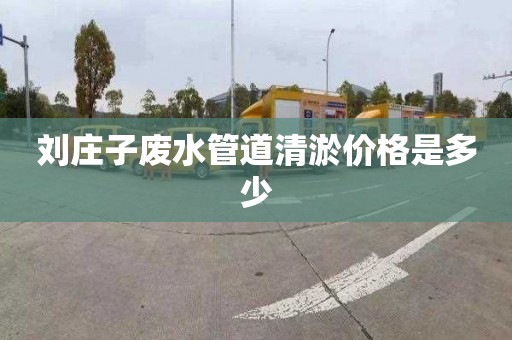 刘庄子废水管道清淤价格是多少