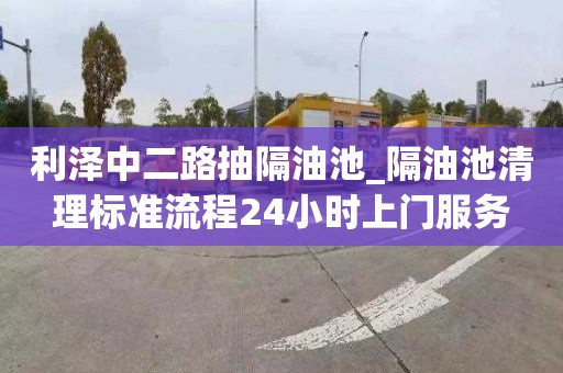 利泽中二路抽隔油池_隔油池清理标准流程24小时上门服务