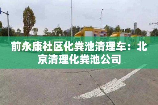 前永康社区化粪池清理车：北京清理化粪池公司