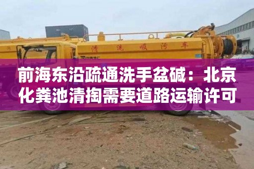 前海东沿疏通洗手盆碱：北京化粪池清掏需要道路运输许可证吗