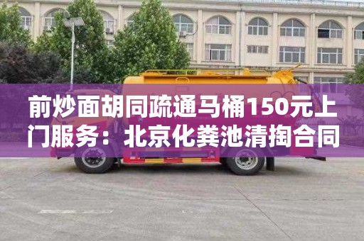 前炒面胡同疏通马桶150元上门服务：北京化粪池清掏合同