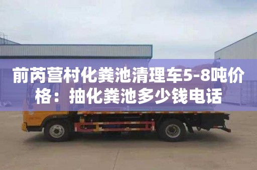 前芮营村化粪池清理车5-8吨价格：抽化粪池多少钱电话