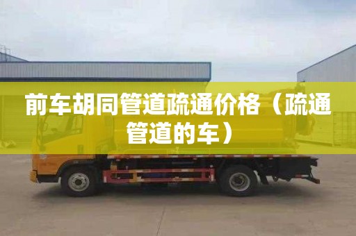 前车胡同管道疏通价格（疏通管道的车）