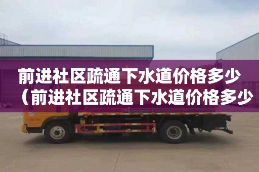 前进社区疏通下水道价格多少（前进社区疏通下水道价格多少钱）