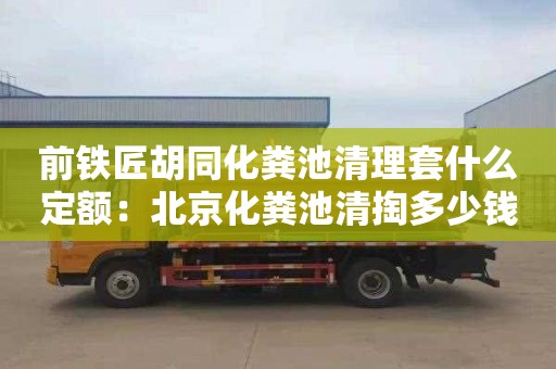 前铁匠胡同化粪池清理套什么定额：北京化粪池清掏多少钱一年