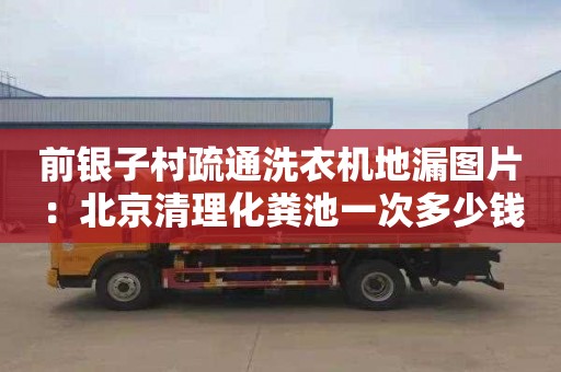 前银子村疏通洗衣机地漏图片：北京清理化粪池一次多少钱