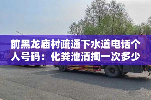 前黑龙庙村疏通下水道电话个人号码：化粪池清掏一次多少钱