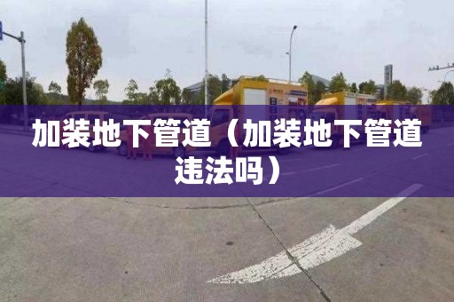 加装地下管道（加装地下管道违法吗）