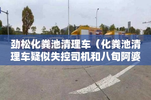 劲松化粪池清理车（化粪池清理车疑似失控司机和八旬阿婆身）