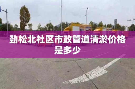 劲松北社区市政管道清淤价格是多少