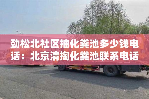 劲松北社区抽化粪池多少钱电话：北京清掏化粪池联系电话