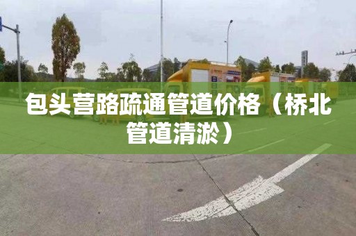 包头营路疏通管道价格（桥北管道清淤）