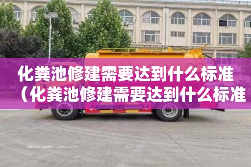 化粪池修建需要达到什么标准（化粪池修建需要达到什么标准呢）