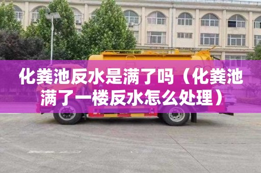 化粪池反水是满了吗（化粪池满了一楼反水怎么处理）