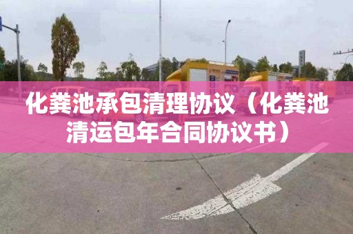 化粪池承包清理协议（化粪池清运包年合同协议书）