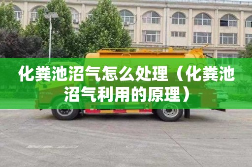 化粪池沼气怎么处理（化粪池沼气利用的原理）