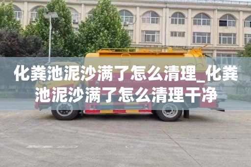 化粪池泥沙满了怎么清理_化粪池泥沙满了怎么清理干净