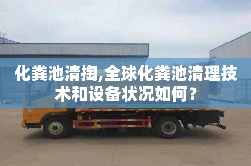 化粪池清掏,全球化粪池清理技术和设备状况如何？