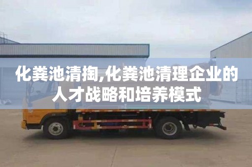 化粪池清掏,化粪池清理企业的人才战略和培养模式