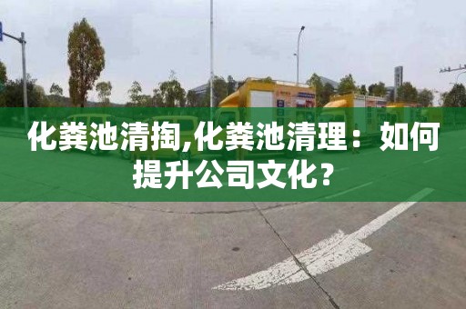 化粪池清掏,化粪池清理：如何提升公司文化？